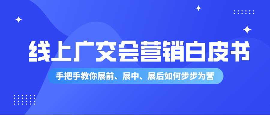 线上廣交會行銷終極指南白皮書來啦丨手把手教你展前、展中、展後如何步步為營！