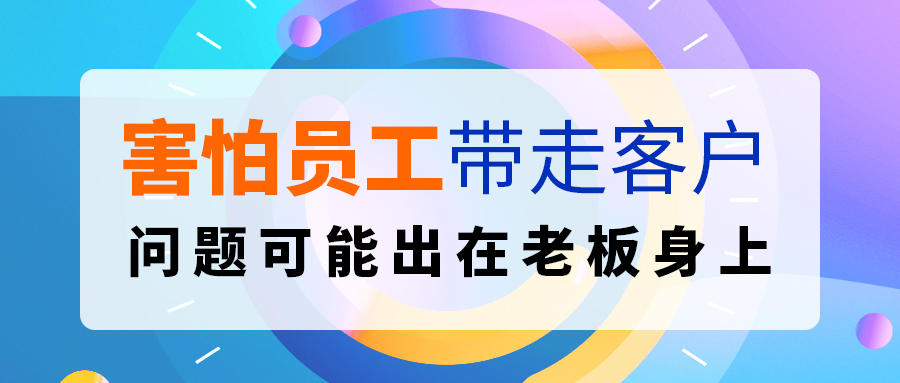 害怕員工帶走客戶？問題可能出在老闆身上.....