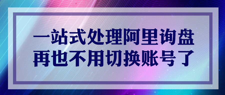一站式處理阿里詢盤，再也不用切換帳號了！