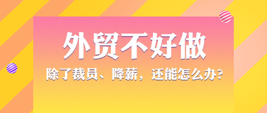 外貿不好做，除了裁員、降薪，還能怎麼辦?